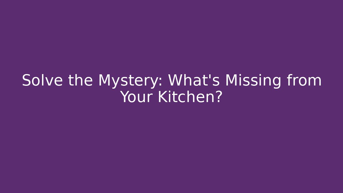 Solve the Mystery: What's Missing from Your Kitchen?