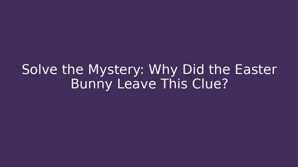 Solve the Mystery: Why Did the Easter Bunny Leave This Clue?