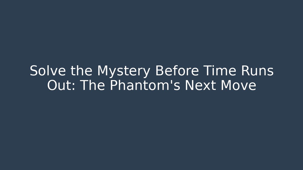 Solve the Mystery Before Time Runs Out: The Phantom's Next Move