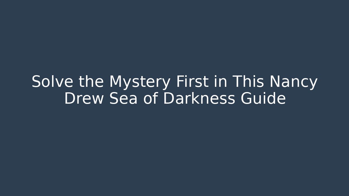 Solve the Mystery First in This Nancy Drew Sea of Darkness Guide