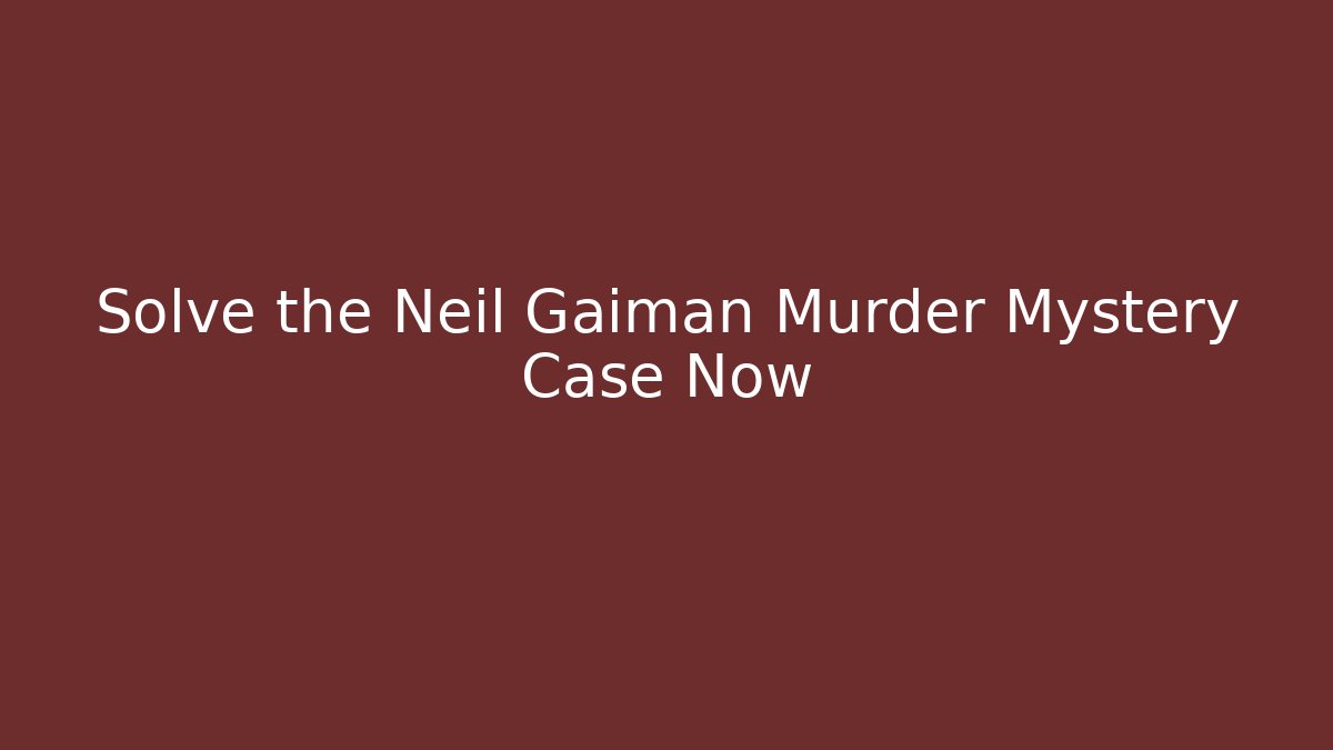 Solve the Neil Gaiman Murder Mystery Case Now