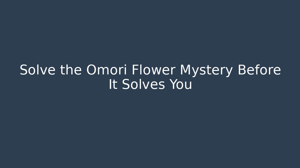 Solve the Omori Flower Mystery Before It Solves You