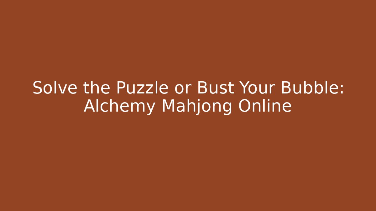 Solve the Puzzle or Bust Your Bubble: Alchemy Mahjong Online