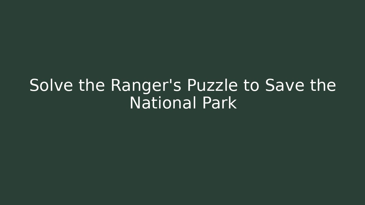 Solve the Ranger's Puzzle to Save the National Park