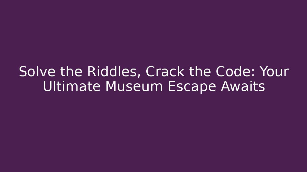 Solve the Riddles, Crack the Code: Your Ultimate Museum Escape Awaits