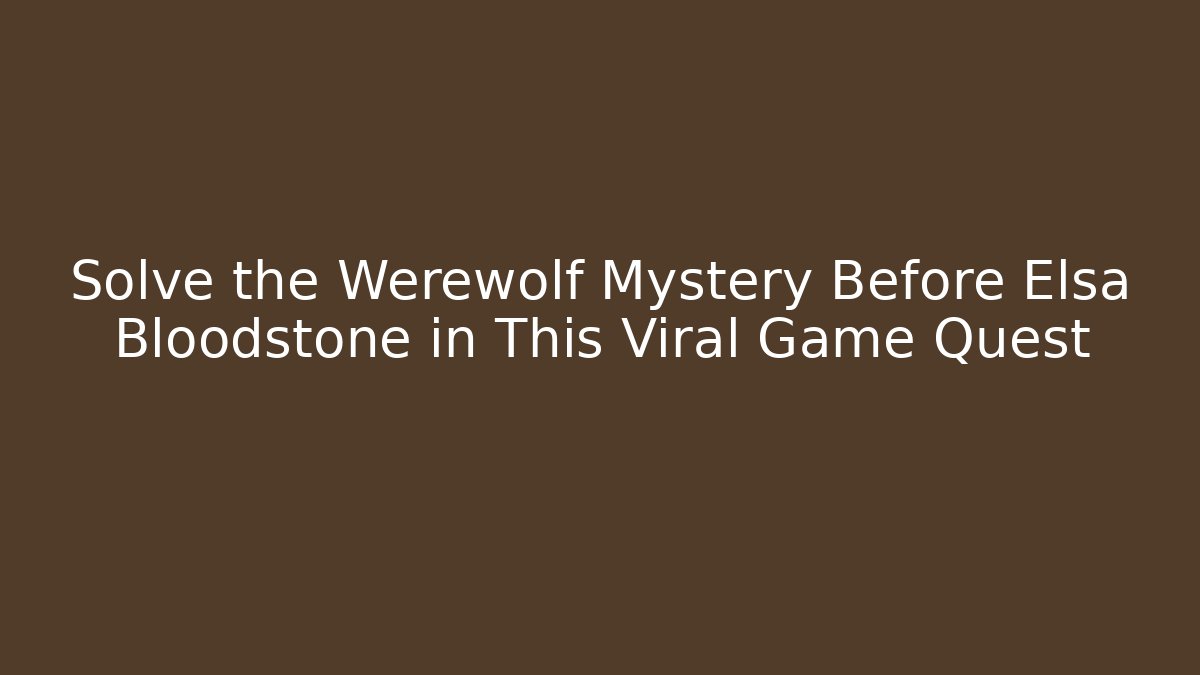 Solve the Werewolf Mystery Before Elsa Bloodstone in This Viral Game Quest