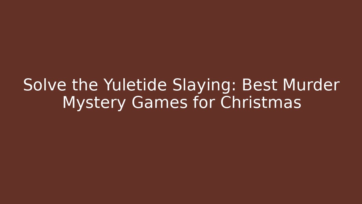 Solve the Yuletide Slaying: Best Murder Mystery Games for Christmas