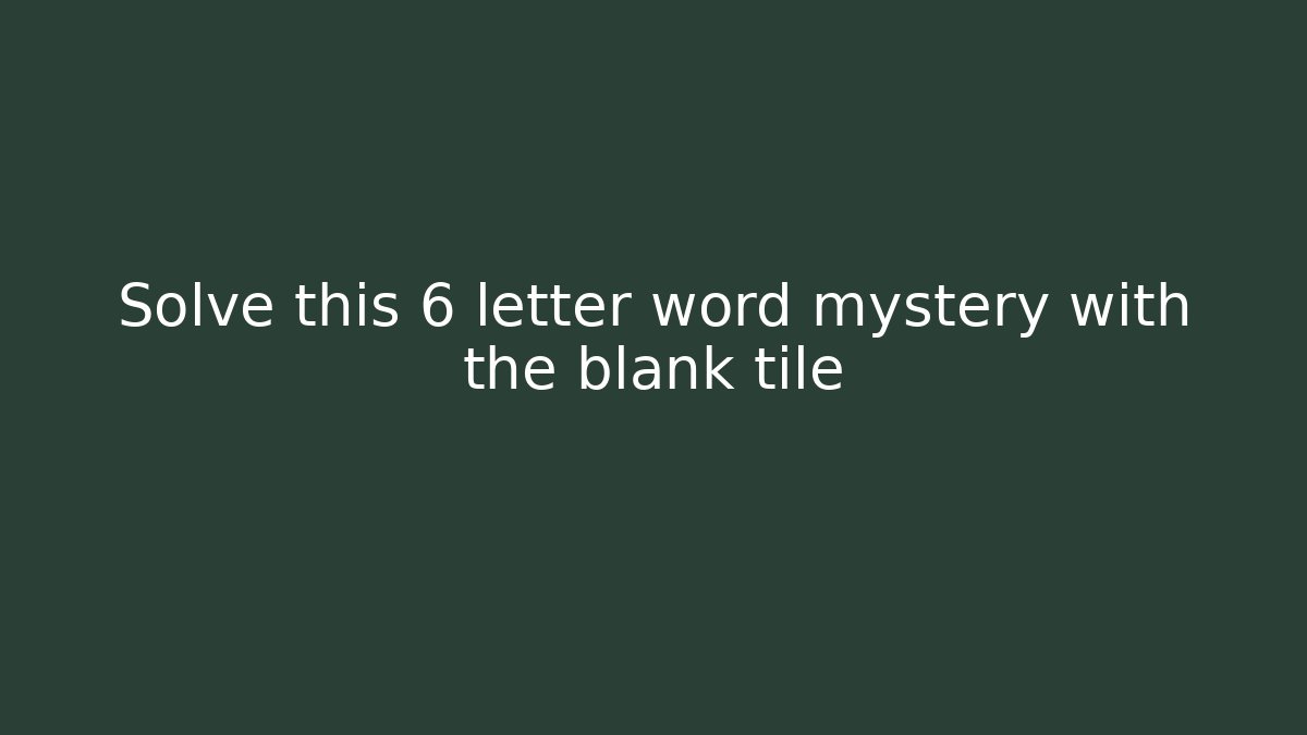 Solve this 6 letter word mystery with the blank tile