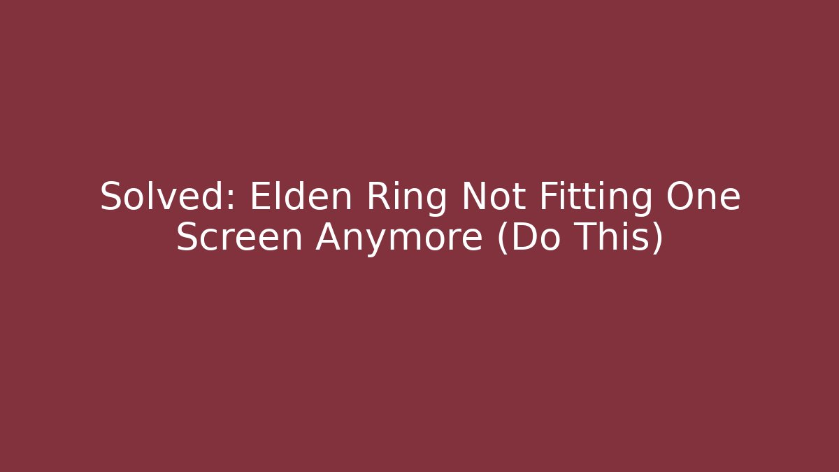 Solved: Elden Ring Not Fitting One Screen Anymore (Do This)