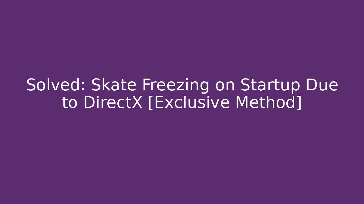 Solved: Skate Freezing on Startup Due to DirectX [Exclusive Method] - Critter Realm