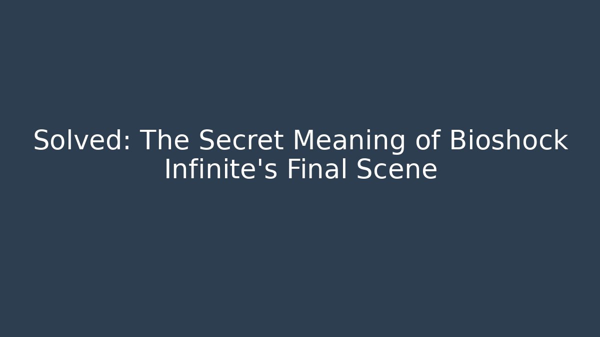 Solved: The Secret Meaning of Bioshock Infinite's Final Scene