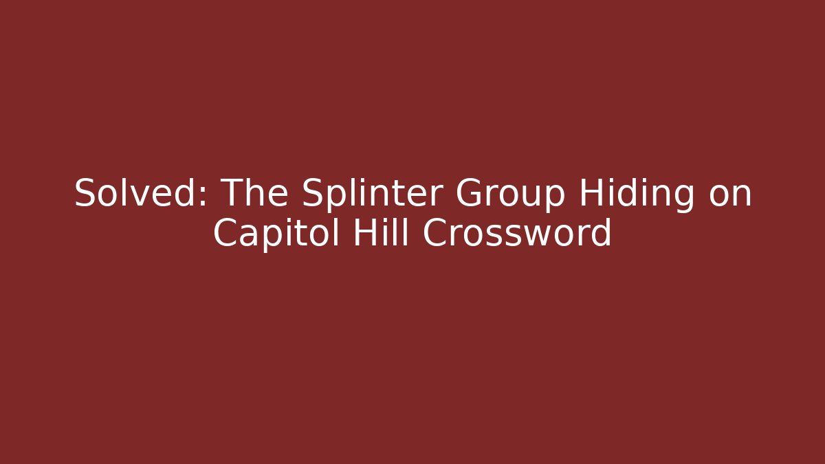 Solved: The Splinter Group Hiding on Capitol Hill Crossword