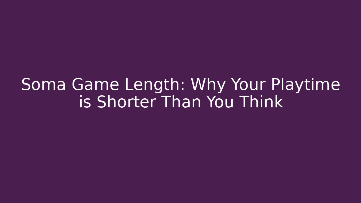 Soma Game Length: Why Your Playtime is Shorter Than You Think