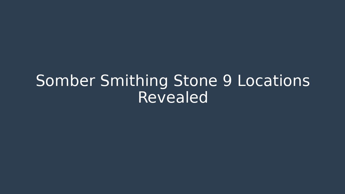 Somber Smithing Stone 9 Locations Revealed