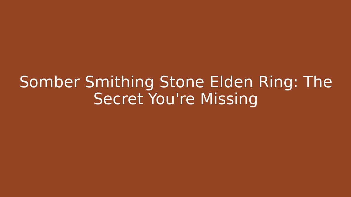 Somber Smithing Stone Elden Ring: The Secret You're Missing