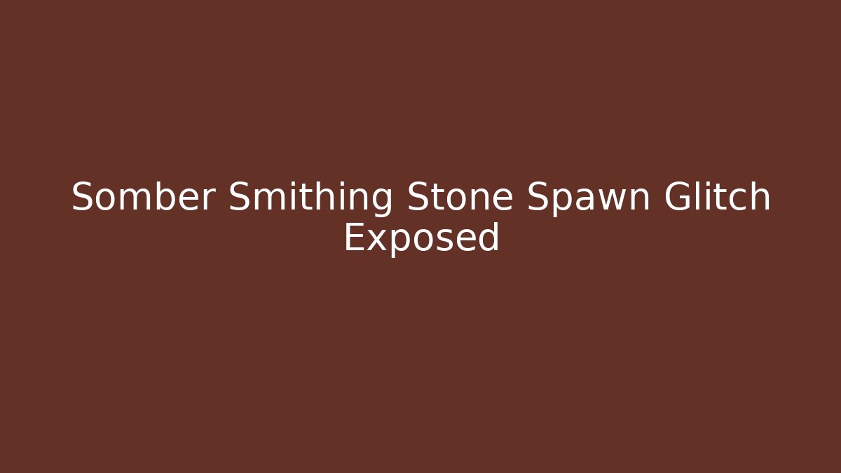 Somber Smithing Stone Spawn Glitch Exposed