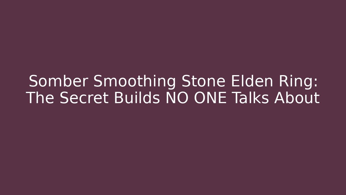 Somber Smoothing Stone Elden Ring: The Secret Builds NO ONE Talks About