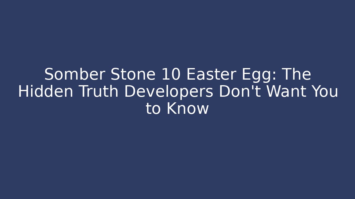 Somber Stone 10 Easter Egg: The Hidden Truth Developers Don’t Want You to Know