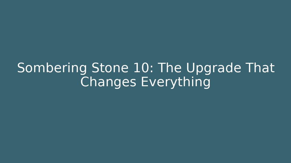 Sombering Stone 10: The Upgrade That Changes Everything