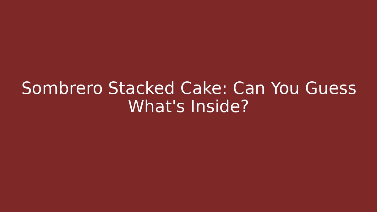 Sombrero Stacked Cake: Can You Guess What's Inside?
