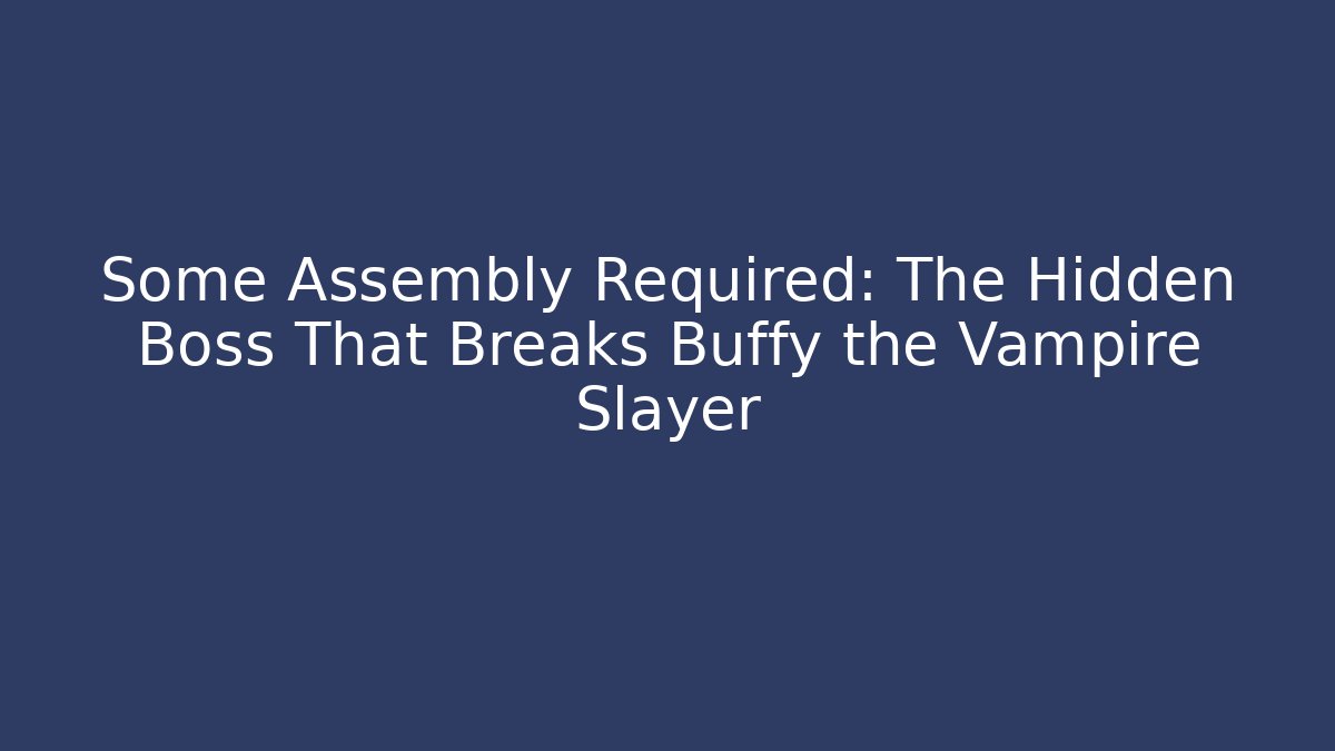 Some Assembly Required: The Hidden Boss That Breaks Buffy the Vampire Slayer