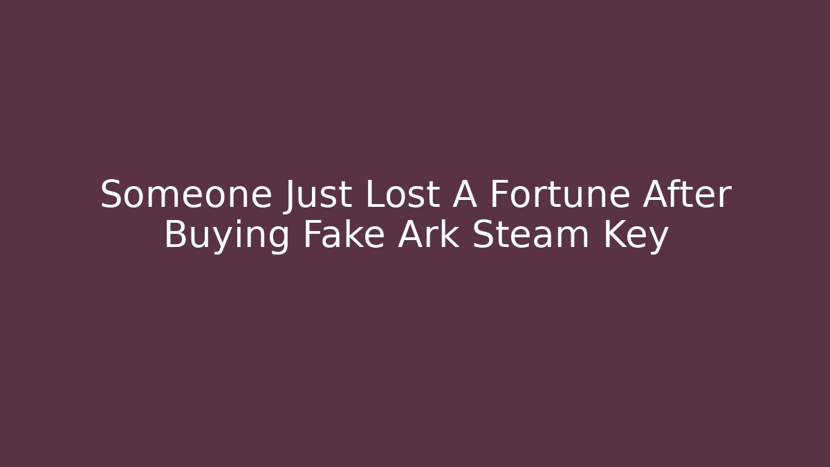 Someone Just Lost A Fortune After Buying Fake Ark Steam Key