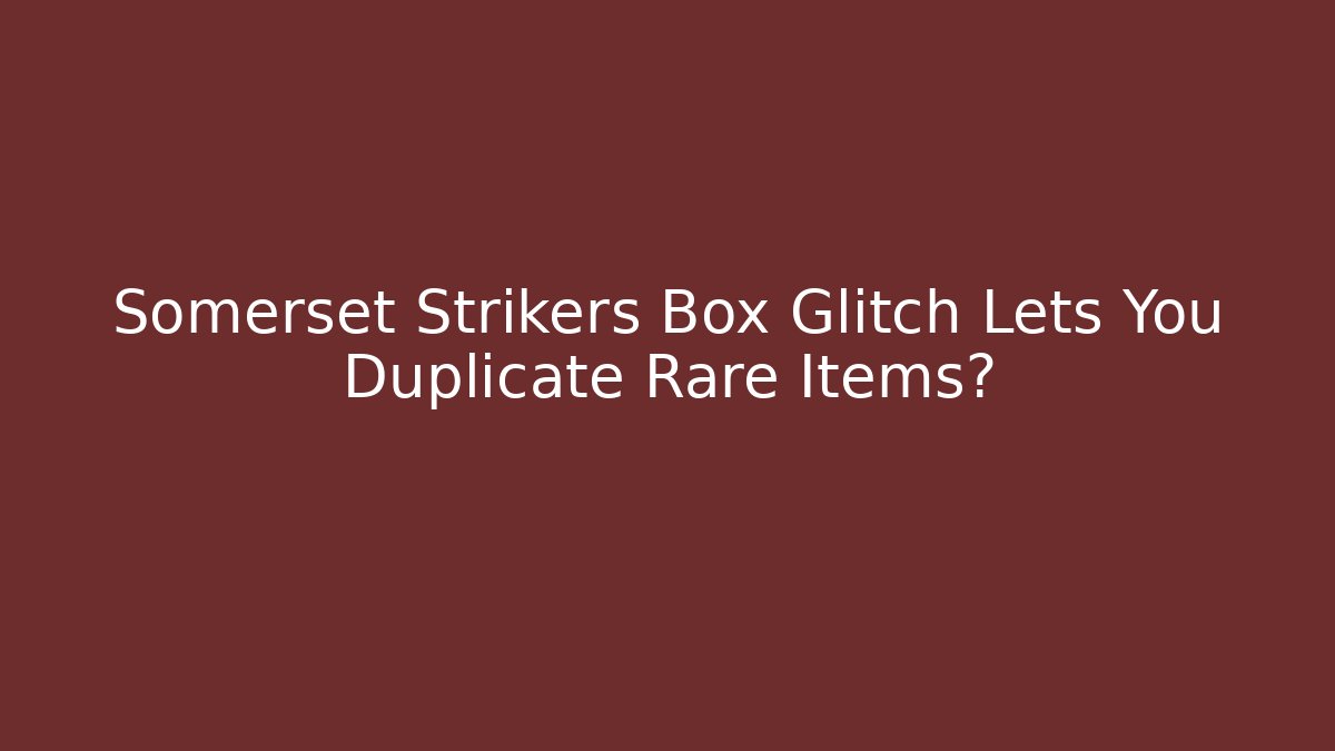 Somerset Strikers Box Glitch Lets You Duplicate Rare Items?