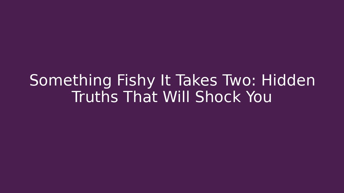 Something Fishy It Takes Two: Hidden Truths That Will Shock You