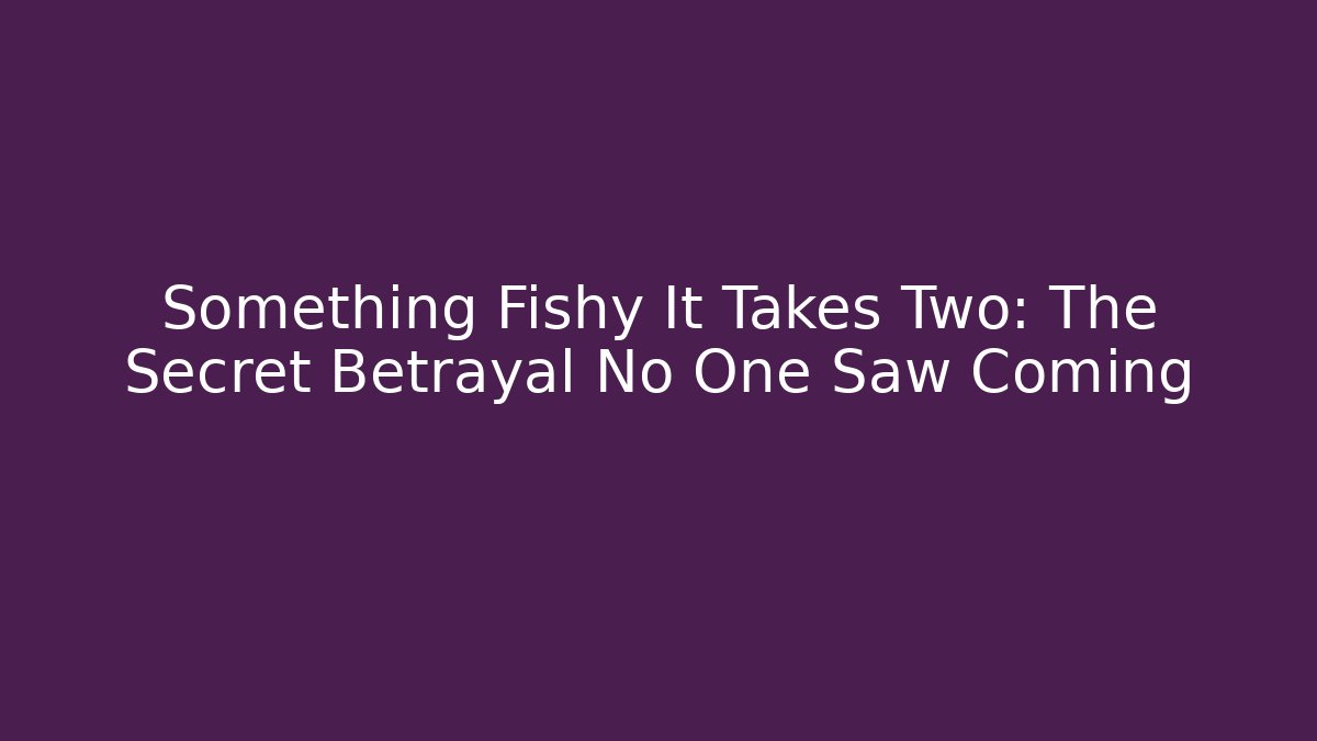 Something Fishy It Takes Two: The Secret Betrayal No One Saw Coming