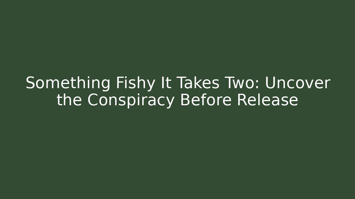 Something Fishy It Takes Two: Uncover the Conspiracy Before Release