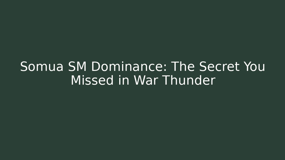Somua SM Dominance: The Secret You Missed in War Thunder