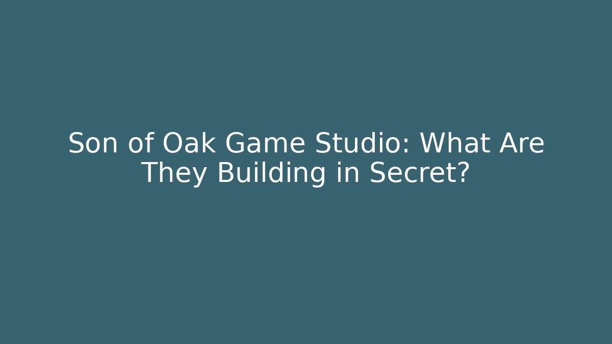 Son of Oak Game Studio: What Are They Building in Secret?