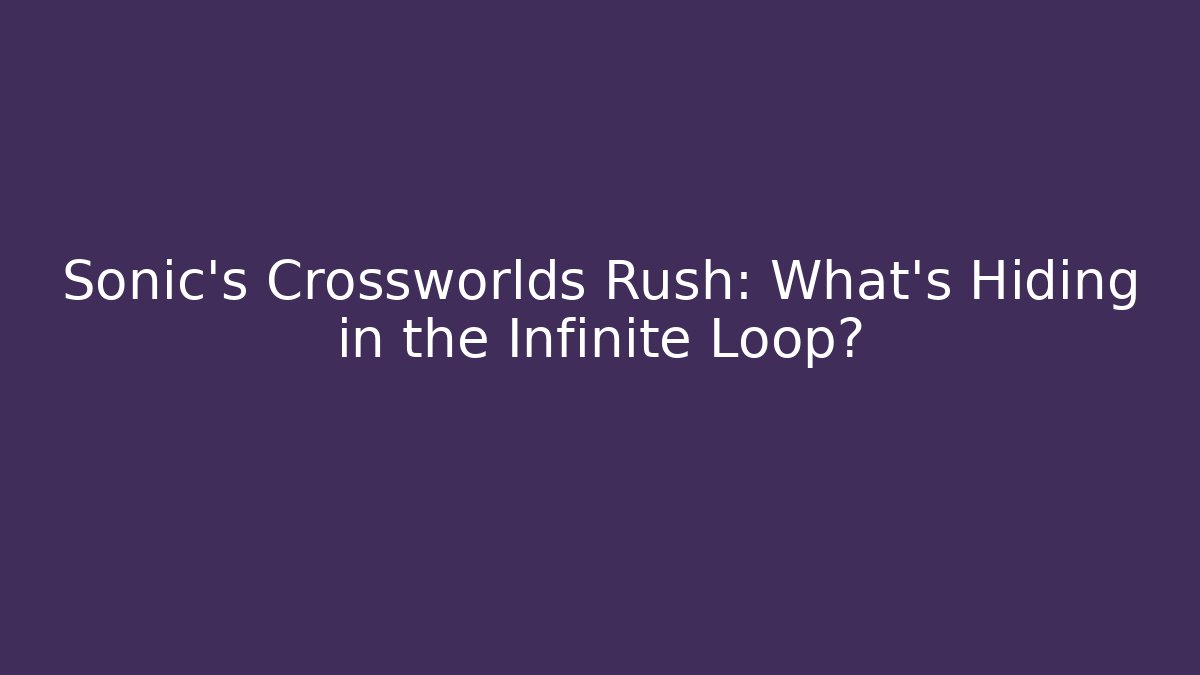 Sonic's Crossworlds Rush: What's Hiding in the Infinite Loop?