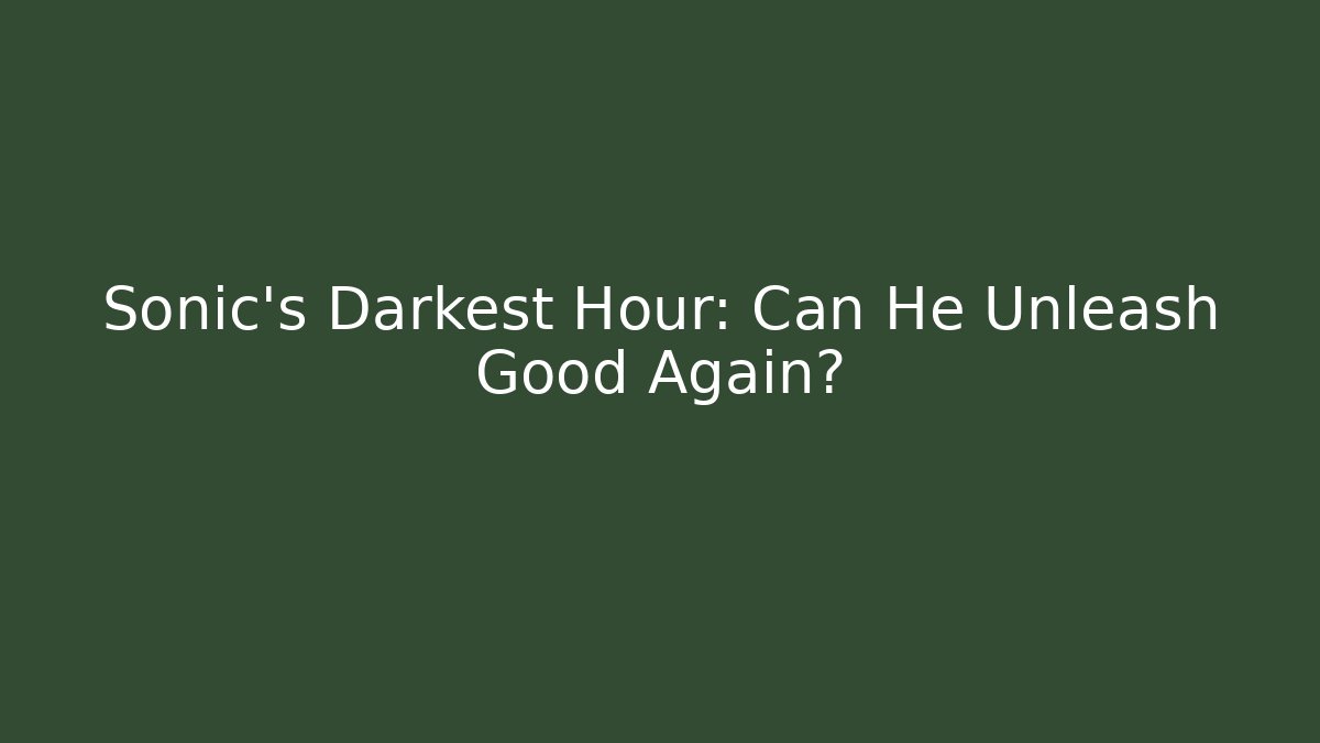 Sonic's Darkest Hour: Can He Unleash Good Again?