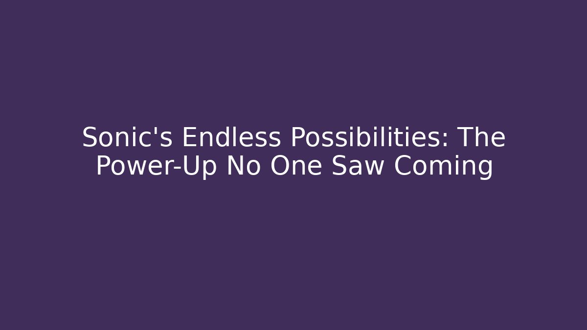 Sonic's Endless Possibilities: The Power-Up No One Saw Coming