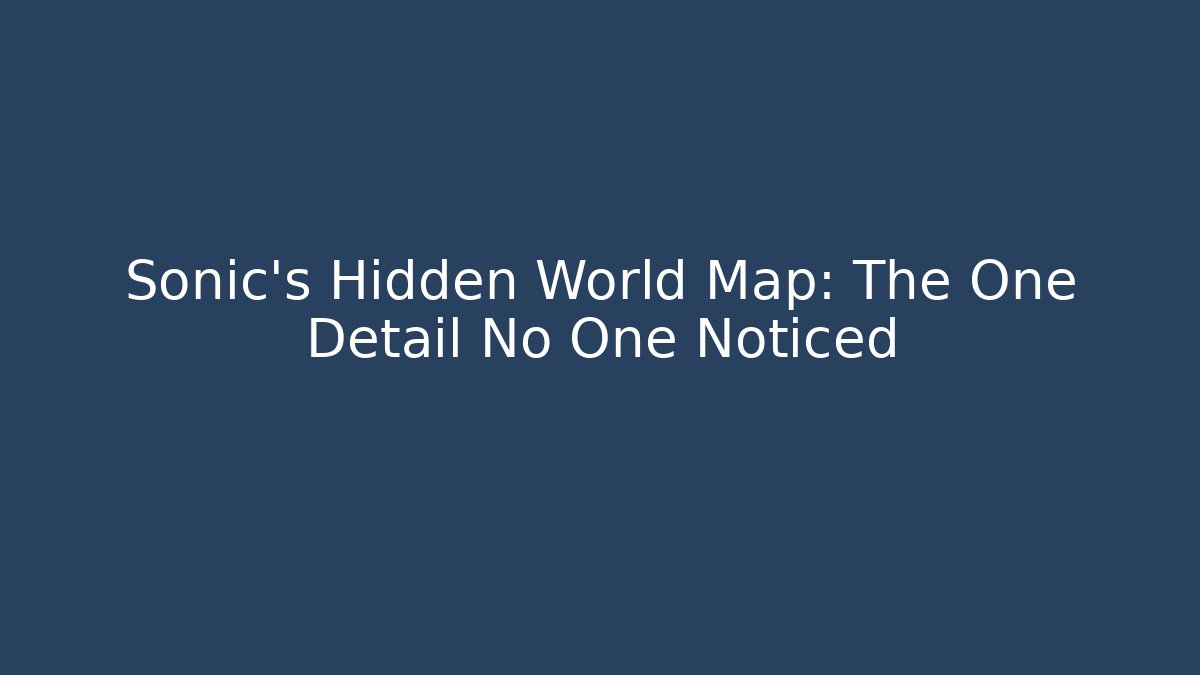 Sonic's Hidden World Map: The One Detail No One Noticed