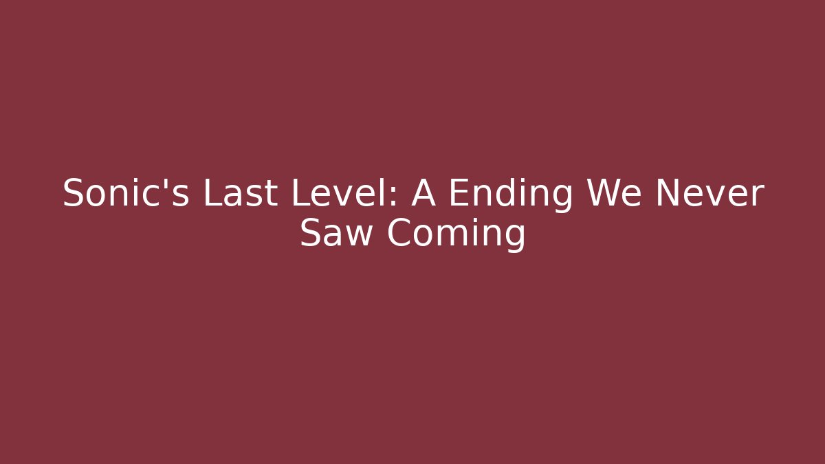 Sonic's Last Level: A Ending We Never Saw Coming