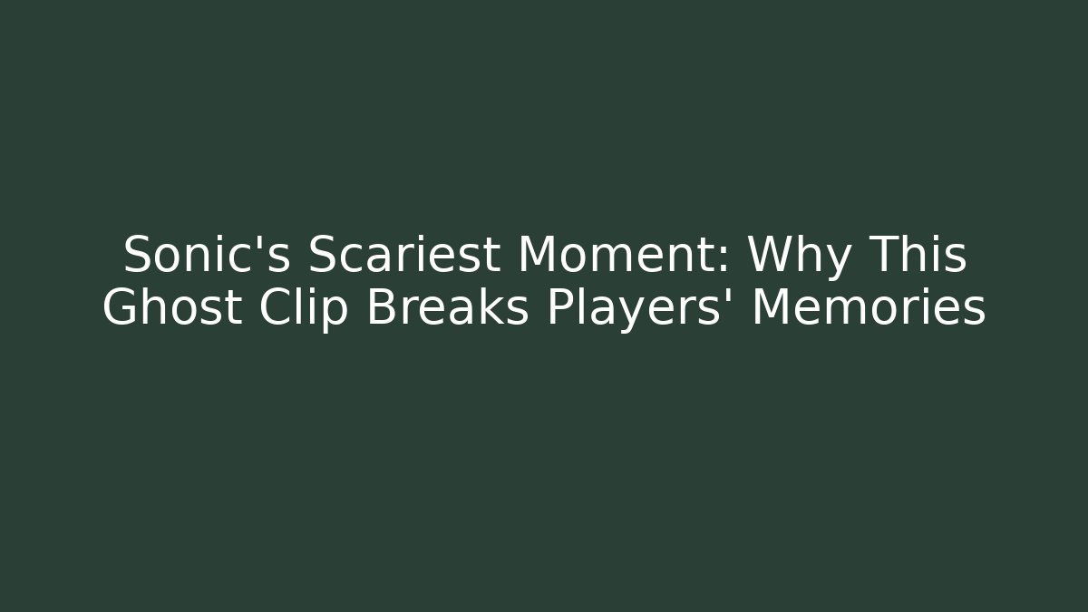 Sonic's Scariest Moment: Why This Ghost Clip Breaks Players' Memories - Critter Realm