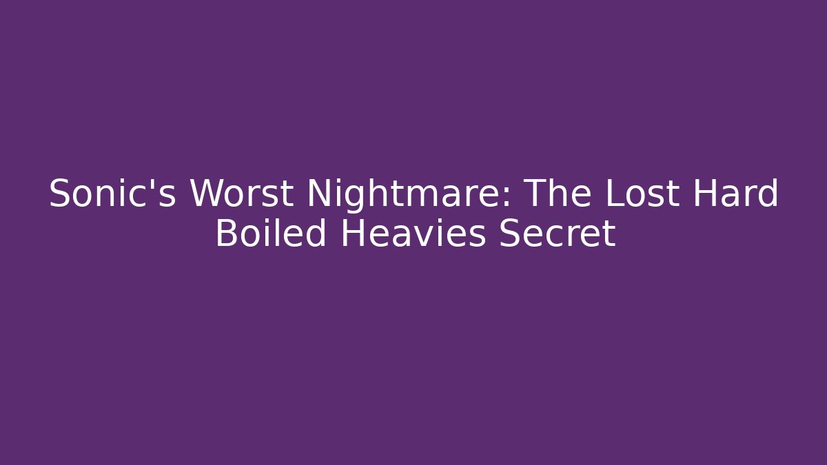 Sonic's Worst Nightmare: The Lost Hard Boiled Heavies Secret
