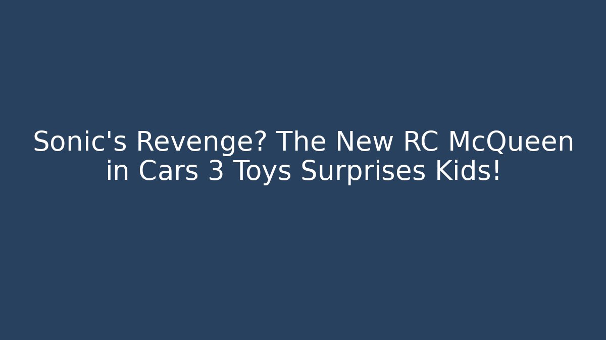 Sonic’s Revenge? The New RC McQueen in Cars 3 Toys Surprises Kids!