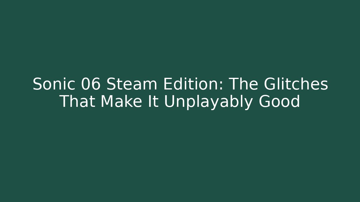 Sonic 06 Steam Edition: The Glitches That Make It Unplayably Good