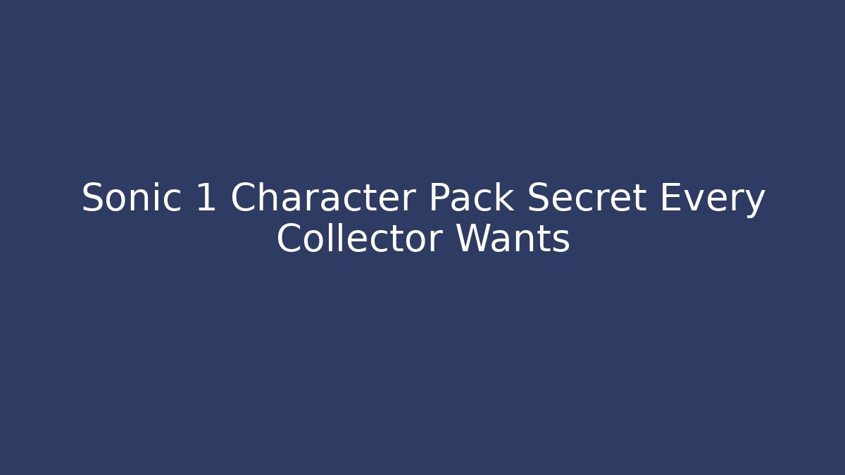 Sonic 1 Character Pack Secret Every Collector Wants