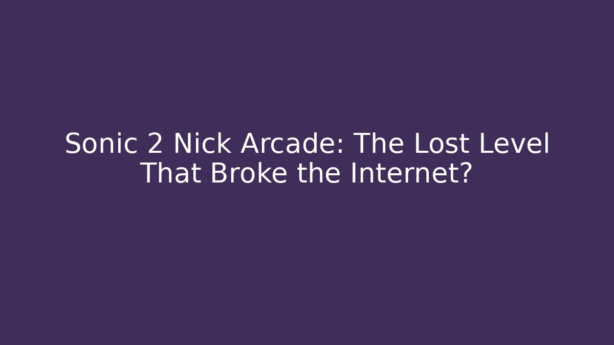 Sonic 2 Nick Arcade: The Lost Level That Broke the Internet?