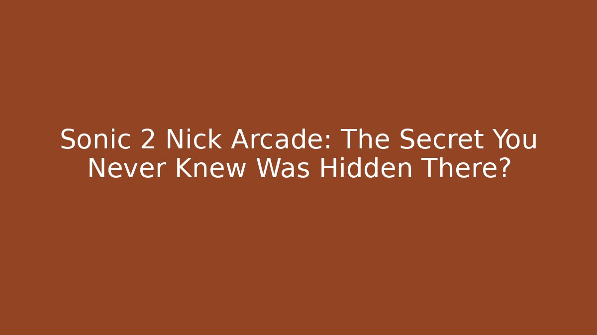 Sonic 2 Nick Arcade: The Secret You Never Knew Was Hidden There?