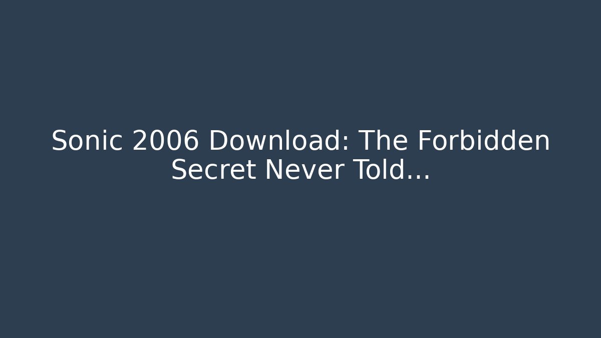 Sonic 2006 Download: The Forbidden Secret Never Told…