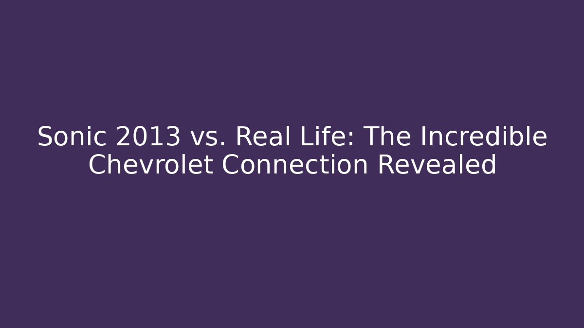 Sonic 2013 vs. Real Life: The Incredible Chevrolet Connection Revealed
