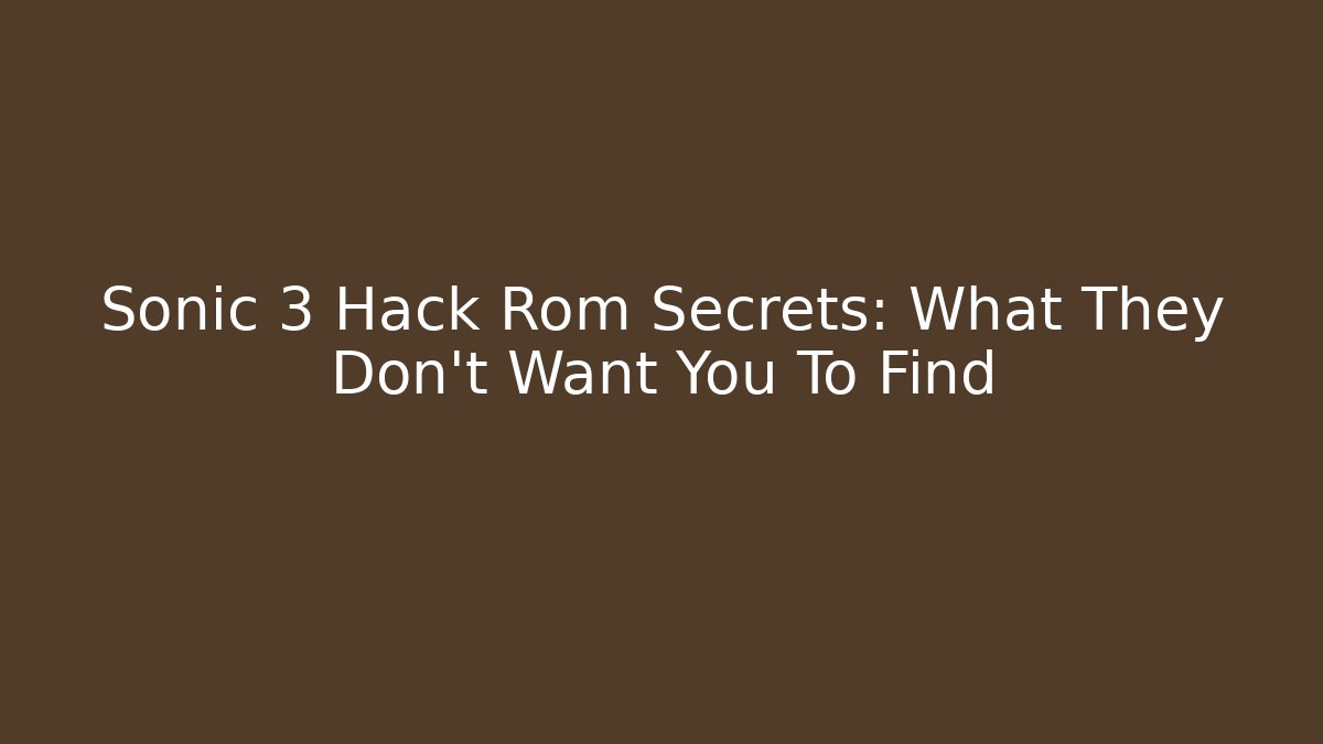 Sonic 3 Hack Rom Secrets: What They Don't Want You To Find