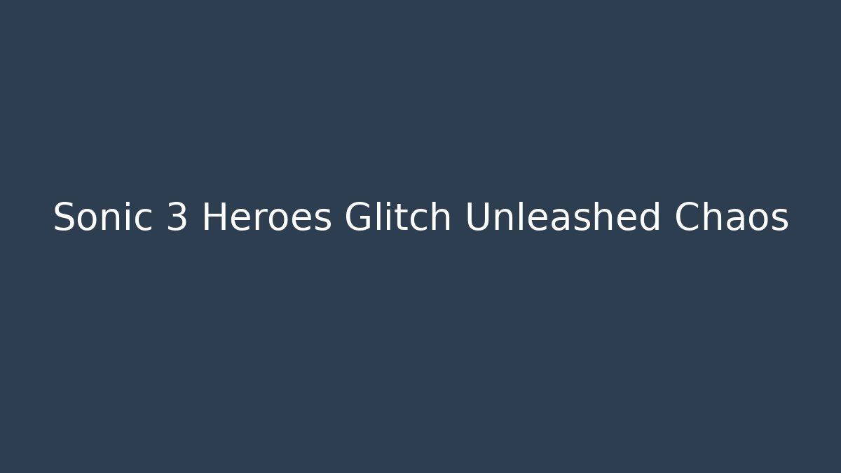 Sonic 3 Heroes Glitch Unleashed Chaos - Critter Realm
