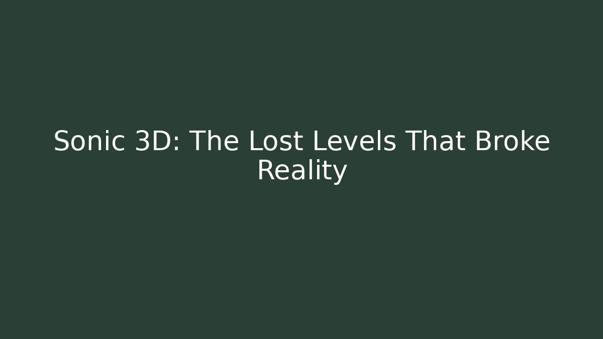 Sonic 3D: The Lost Levels That Broke Reality