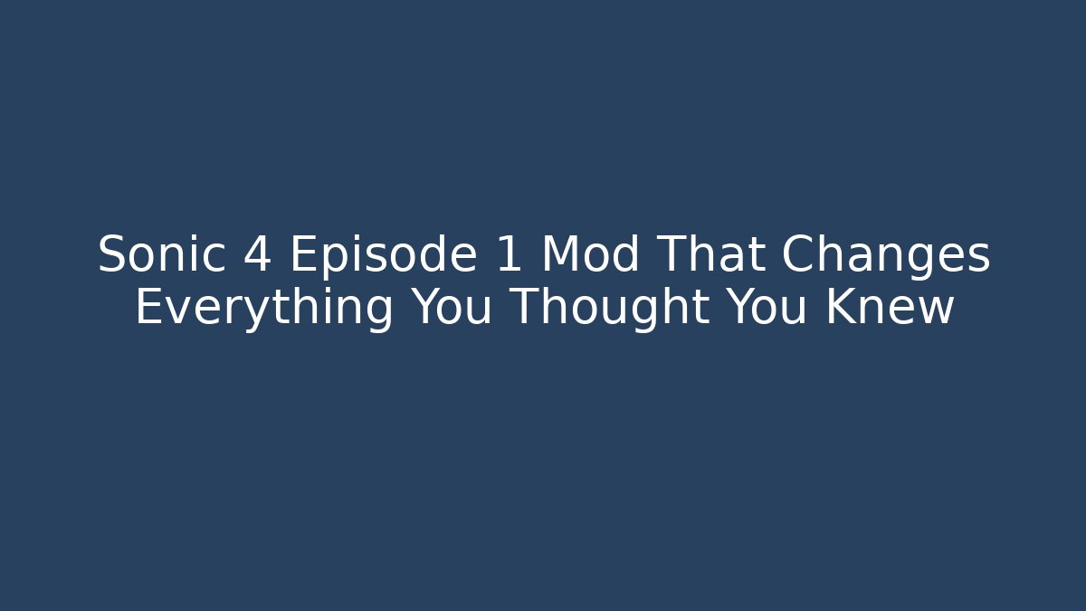 Sonic 4 Episode 1 Mod That Changes Everything You Thought You Knew